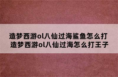 造梦西游ol八仙过海鲨鱼怎么打 造梦西游ol八仙过海怎么打王子